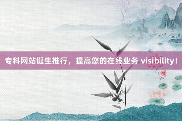 专科网站诞生推行，提高您的在线业务 visibility！