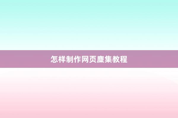 怎样制作网页麇集教程