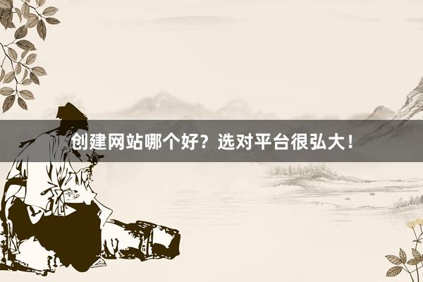 创建网站哪个好？选对平台很弘大！