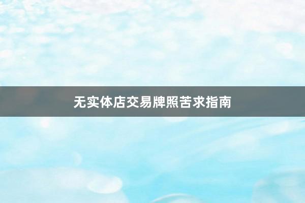 无实体店交易牌照苦求指南