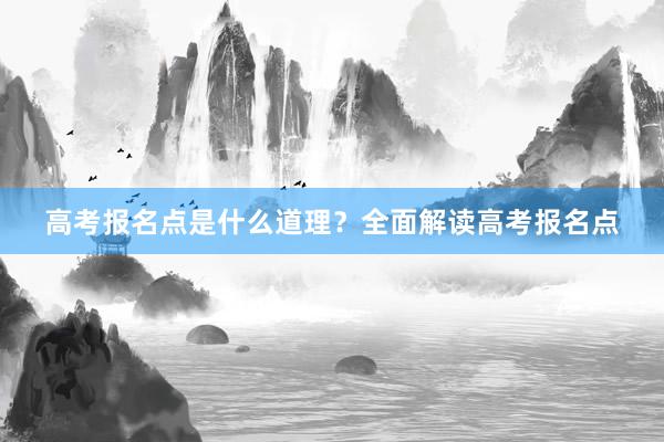 高考报名点是什么道理？全面解读高考报名点