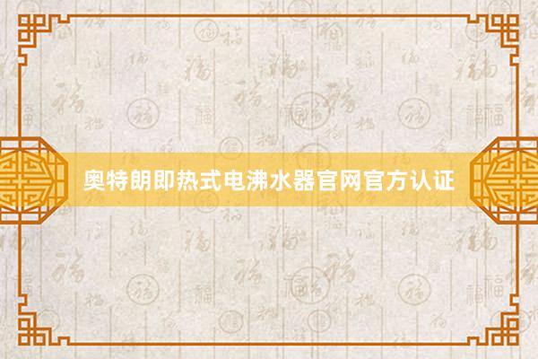 奥特朗即热式电沸水器官网官方认证