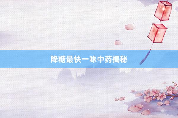 降糖最快一味中药揭秘