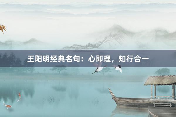 王阳明经典名句：心即理，知行合一