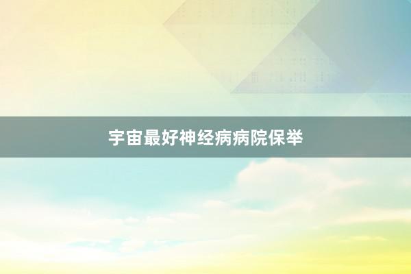 宇宙最好神经病病院保举