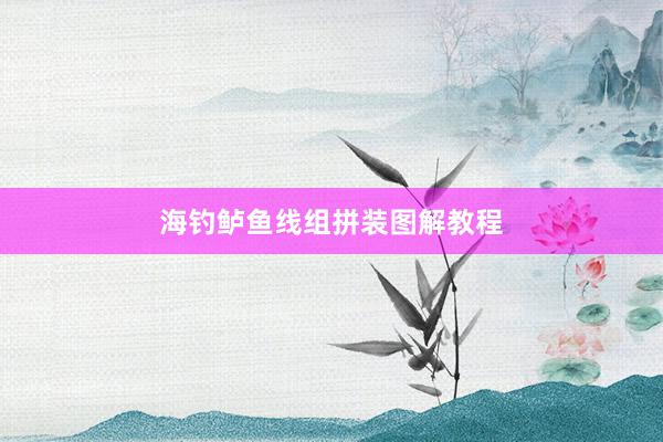 海钓鲈鱼线组拼装图解教程